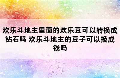 欢乐斗地主里面的欢乐豆可以转换成钻石吗 欢乐斗地主的豆子可以换成钱吗